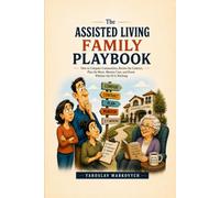 THE ASSISTED LIVING FAMILY PLAYBOOK: How to Compare Communities, Review the Contract, Plan the Move, Monitor Care, and Know Whether the Fit Is Working