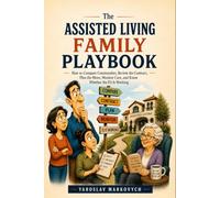 THE ASSISTED LIVING FAMILY PLAYBOOK: How to Compare Communities, Review the Contract, Plan the Move, Monitor Care, and Know Whether the Fit Is Working