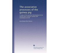 The associative processes of the guinea pig: A study of the psychical development of an animal with a nervous system well medullated at birth: Volume 1