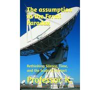 The assumption in the Fermi Paradox: Rethinking Silence, Time, and the Scale of Contact