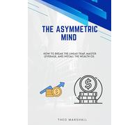 The Assymetric mind: How to Break the Linear Trap, Master Leverage, and Install the Wealth OS.
