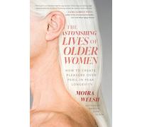 The Astonishing Lives of Older Women: How to Create Pleasure Over Peril in Peak Longevity