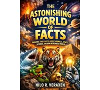 THE ASTONISHING WORLD OF FACTS: Amazing True Facts About Animals, Space, Science, And Our Incredible World.