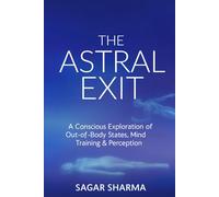 THE ASTRAL EXIT: A Conscious Exploration of Out-of-Body States, Mind Training & Perception