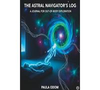 The Astral Navigator's Log: A Journal for Out-of-Body Exploration: Astral Projection Guidebook for Conscious Soul Travel