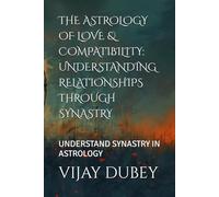 THE ASTROLOGY OF LOVE & COMPATIBILITY: UNDERSTANDING RELATIONSHIPS THROUGH SYNASTRY: UNDERSTAND SYNASTRY IN ASTROLOGY