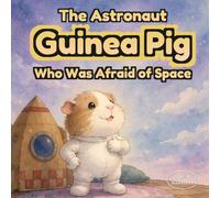 The Astronaut Guinea Pig Who Was Afraid of Space: A Heartwarming Story About Overcoming Fear, Building Confidence and Trying New Things | Ages 3-6