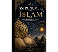 The Astronomers of Islam: From Persian Star Tables to Copernicus (Before the Renaissance: Persia, Islam, and the Hidden Origins of Western Genius)