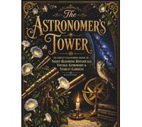 The Astronomer's Tower: An Adult Colouring Book of Night-Blooming Botanicals, Vintage Astronomy & Starlit Gardens - Gothic Herbarium, Vol. 3