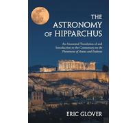 The Astronomy of Hipparchus: An Annotated Translation of and Introduction to the Commentary on the Phenomena of Aratus and Eudoxus