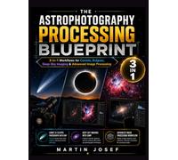 THE ASTROPHOTOGRAPHY PROCESSING BLUEPRINT: 3-in-1 Workflows for Comets, Eclipses, Deep-Sky Imaging & Advanced Image Processing (THE CELESTIAL IMAGING BLUEPRINT SERIES)
