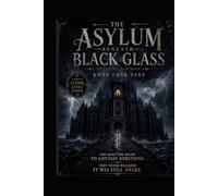 THE ASYLUM BENEATH BLACK GLASS: The Curse Was Never Buried A Novel of Extreme Gothic Horror