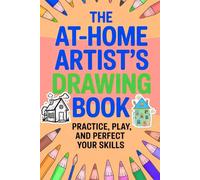 The At-Home Artist’s Drawing Book Practice, Play, and Perfect Your Skills: A Fun and Relaxing Sketch Pad to Boost Creativity Anytime, Anywhere