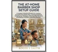 The At-Home Barber Shop Setup Guide: A Complete Professional Blueprint for Creating a Successful Home Barber Shop, Choosing Equipment, Designing Your ... Business (Barber Professional Mastery Series)