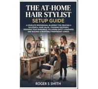 The At-Home Hair Stylist Setup Guide: A Complete Professional Blueprint for Creating a Successful Home Salon, Choosing Equipment, Designing Your ... and Building a Profitable Independent Career