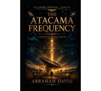 THE ATACAMA FREQUENCY: A Scientific Thriller of Radio Astronomy, Ancient Frequency, and the Signal from 400 Light-Years (THE ADAMIC PROTOCOL)