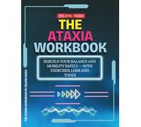 The Ataxia Workbook: Rebuild your Balance and Mobility Safely - with Therapeutic Exercises, Organized Logs and Practical Tools