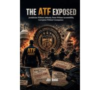 THE ATF EXPOSED: Jurisdiction Without Authority, Power Without Accountability, Corruption Without Consequence (The Second Amendment Series)