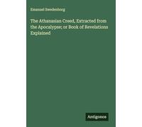 The Athanasian Creed, Extracted from the Apocalypse; or Book of Revelations Explained