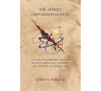 The Atheist Conversion Manual: 17 Cases that Destroy Secular Religion, Prove God, and Show You the Way to Eternal Life