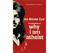 The Atheist God: Why i am Atheist and selected works of Bhagat Singh