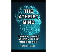 The Atheist Mind: Understanding Atheism in the Modern Age