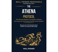The Athena Protocol: The Athena Athlete's Complete Triathlon, Running, and Endurance Performance System (Will Power Protocols - The Athlete Series)
