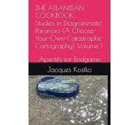 THE ATLANTEAN COOKBOOK: Studies in Diagrammatic Paranoia (A Choose-Your-Own-Catastrophe Cartography) Volume 1: Aperitifs for Endgame