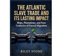 THE ATLANTIC SLAVE TRADE AND ITS LASTING IMPACT: Ships, Plantations, and Four Centuries of Forced Migration