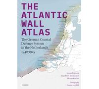 The Atlantic Wall Atlas: The German Coastal Defence System in the Netherlands 1940-1945