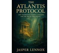 The Atlantis Protocol: Lost Technology, Global Cataclysm, and the Truth They Buried