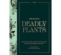 The Atlas of Deadly Plants: Botanical Tales of the World’s Most Intoxicating, Poisonous and Dangerous Specimens