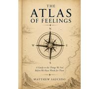 The Atlas of Feelings: A Guide to the Things We Feel Before We Have Words for Them