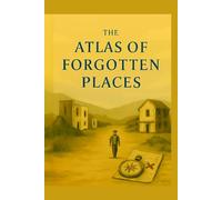 THE ATLAS OF FORGOTTEN PLACES: An Epic Journey Through Lands the World Chose to Forget