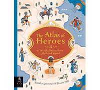 The Atlas of Heroes: Explore the epic adventures, brave deeds and legendary lives of history’s greatest heroes and heroines