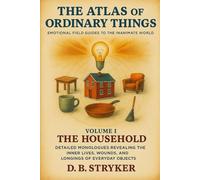 The Atlas of Ordinary Things - Emotional Field Guides to the Inanimate World: Detailed Monologues Revealing the Inner Lives, Wounds, and Longings of Everyday Objects
