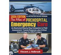 The Atlas of Prehospital Emergency Care: An Illustrated Step by Step Companion to Field Assessment, Trauma Response, plus Critical Interventions for EMS Providers