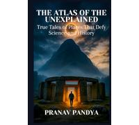 THE ATLAS OF THE UNEXPLAINED: True Tales of Places That Defy Science and History