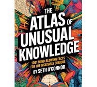 The Atlas of Unusual Knowledge • 1001 Mind-Blowing Facts for the Insatiably Curious: Hidden Histories, Scientific Serendipity, and Bizarre Blunders That Will Make You the Smartest Person in the Room
