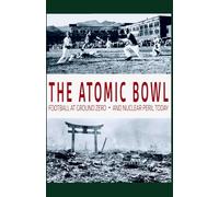 THE ATOMIC BOWL: Football at Ground Zero--and Nuclear Peril Today: (A companion to the PBS film)