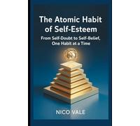 The Atomic Habit of Self-Esteem: From Self-Doubt to Self-Belief, One Habit at a Time