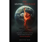 THE ATOMIC PRIVILEGE: Weapons, Treaties, and the World’s Most Dangerous Double Standard