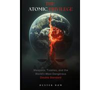 THE ATOMIC PRIVILEGE: Weapons, Treaties, and the World’s Most Dangerous Double Standard
