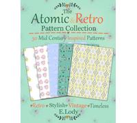 The Atomic & Retro Pattern Collection: 50 Mid Century Inspired Patterns (The E. Lody Pattern Collection)
