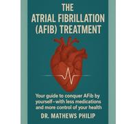 THE ATRIAL FIBRILLATION (AFIB) TREATMENT: Your guide to conquer AFib by yourself with less medications and more control of your health