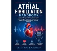 THE ATRIAL FIBRILLATION HANDBOOK: A Patient's Complete Guide to Understanding AFib, Managing Symptoms, Protecting Heart Health, and Living Confidently with Your Diagnosis