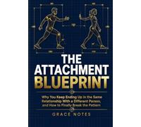 The Attachment Blueprint: Why You Keep Ending Up in the Same Relationship With a Different Person, and How to Finally Break the Pattern