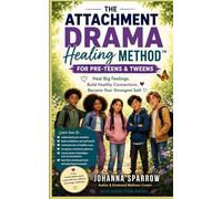 THE ATTACHMENT DRAMA HEALING METHOD™ For Pre-Teens & Tweens: Understanding Big Feelings, Healthy Connections & Emotional Growth