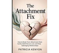 The Attachment Fix: How to Break Toxic Attachment Style Cycles, Build Secure Love, and Stop Sabotaging Relationships