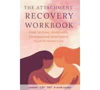 The Attachment Recovery Workbook: Heal Anxious, Avoidant & Disorganized Attachment with Somatic, CBT & DBT Exercises - A Step-by-Step Self-Therapy Guide in Just 10 Minutes a Day
